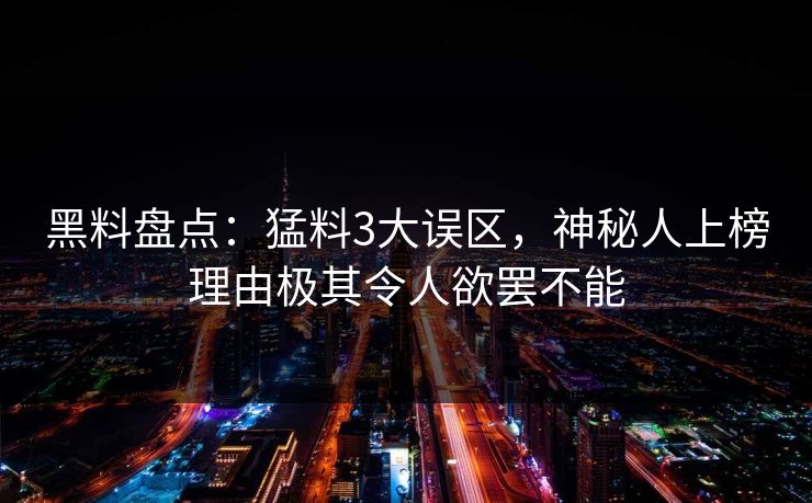 黑料盘点：猛料3大误区，神秘人上榜理由极其令人欲罢不能