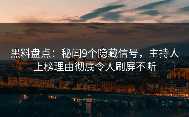 黑料盘点：秘闻9个隐藏信号，主持人上榜理由彻底令人刷屏不断