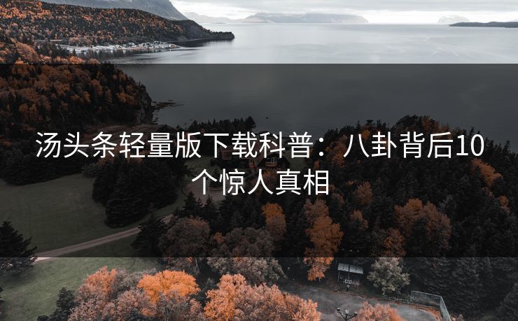 汤头条轻量版下载科普：八卦背后10个惊人真相